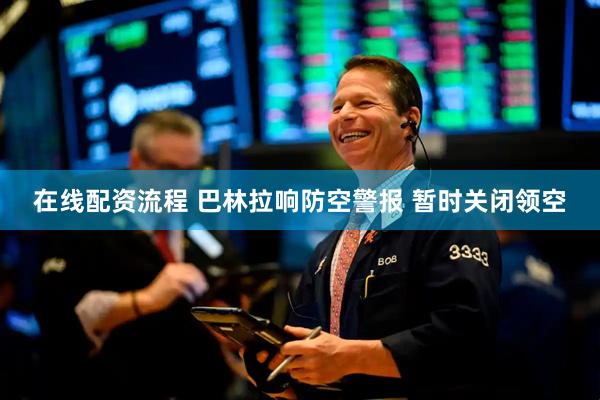 在线配资流程 巴林拉响防空警报 暂时关闭领空