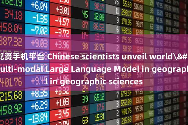 配资手机平台 Chinese scientists unveil world's first multi-modal Large Language Model in geographic sciences